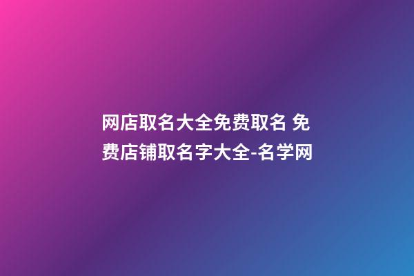 网店取名大全免费取名 免费店铺取名字大全-名学网